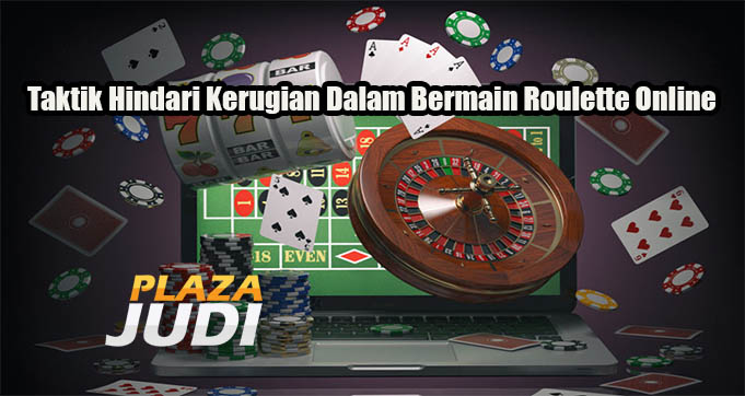 Taktik Hindari Kerugian Dalam Bermain Roulette Online